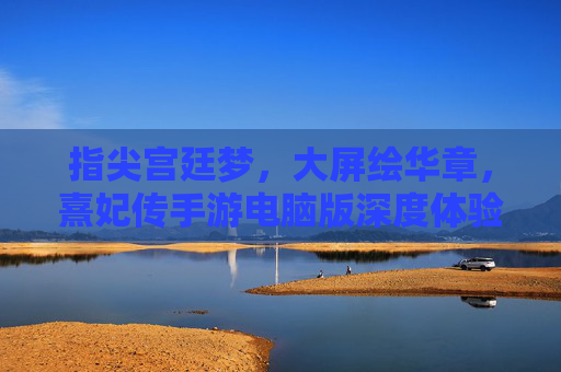 指尖宫廷梦,大屏绘华章,熹妃传手游电脑版深度体验 指尖宫廷梦,大屏绘华章,熹妃传手游电脑版深度体验