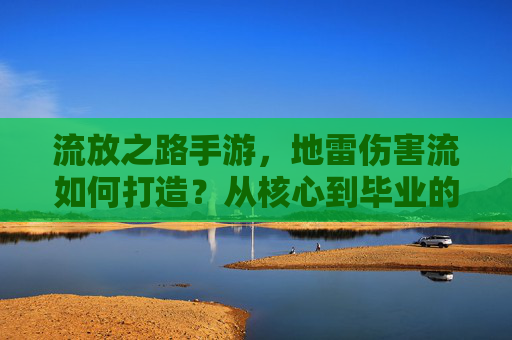 流放之路手游,地雷伤害流如何打造?从核心到毕业的极致爆发指南 流放之路手游,地雷伤害流如何打造?从核心到毕业的极致爆发指南