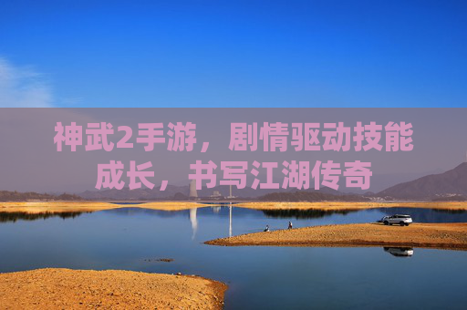 神武2手游，剧情驱动技能成长，书写江湖传奇