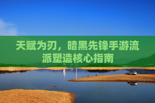 天赋为刃,暗黑先锋手游流派塑造核心指南 天赋为刃,暗黑先锋手游流派塑造核心指南