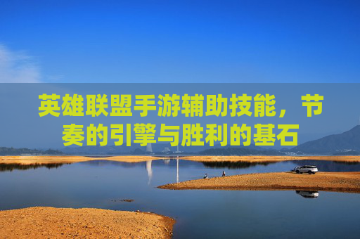 英雄联盟手游辅助技能，节奏的引擎与胜利的基石