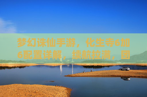 梦幻诛仙手游,化生寺6加6配置详解,续航拉满,团战称王 梦幻诛仙手游,化生寺6加6配置详解,续航拉满,团战称王