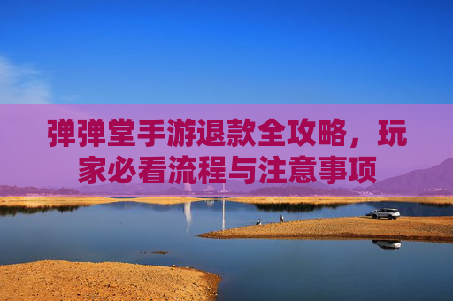 弹弹堂手游退款全攻略,玩家必看流程与注意事项 弹弹堂手游退款全攻略,玩家必看流程与注意事项