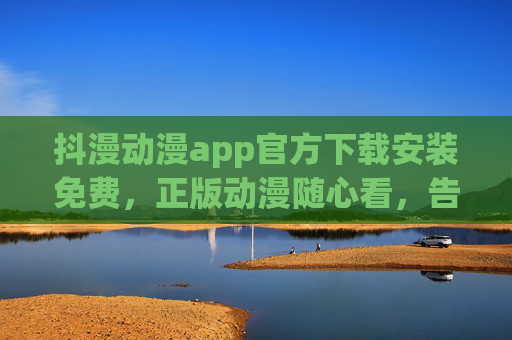 抖漫动漫app官方下载安装免费，正版动漫随心看，告别等待与收费！