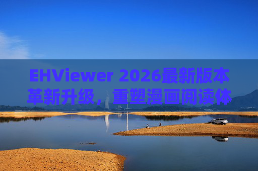 EHViewer 2026最新版本革新升级,重塑漫画阅读体验,功能与体验双突破 EHViewer 2026最新版本革新升级,重塑漫画阅读体验,功能与体验双突破