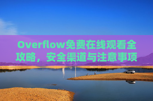 Overflow免费在线观看全攻略，安全渠道与注意事项解析