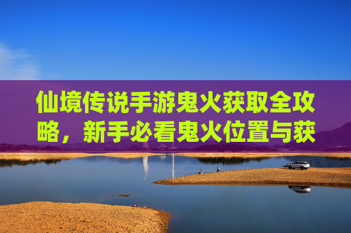 仙境传说手游鬼火获取全攻略,新手必看鬼火位置与获取方法 仙境传说手游鬼火获取全攻略,新手必看鬼火位置与获取方法