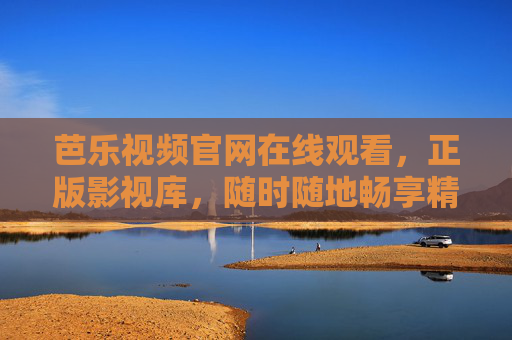 芭乐视频官网在线观看，正版影视库，随时随地畅享精彩内容