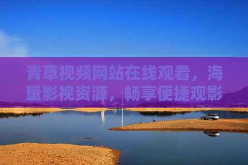 青草视频网站在线观看，海量影视资源，畅享便捷观影新体验
