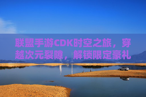 联盟手游CDK时空之旅,穿越次元裂隙,解锁限定豪礼! 联盟手游CDK时空之旅,穿越次元裂隙,解锁限定豪礼!