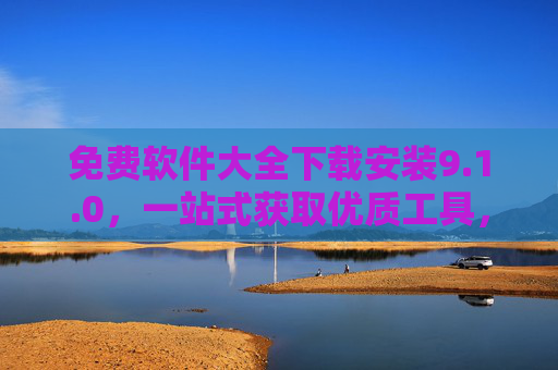 免费软件大全下载安装9.1.0,一站式获取优质工具,轻松开启高效数字生活 免费软件大全下载安装9.1.0,一站式获取优质工具,轻松开启高效数字生活