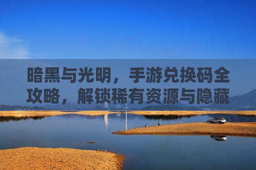 暗黑与光明，手游兑换码全攻略，解锁稀有资源与隐藏福利