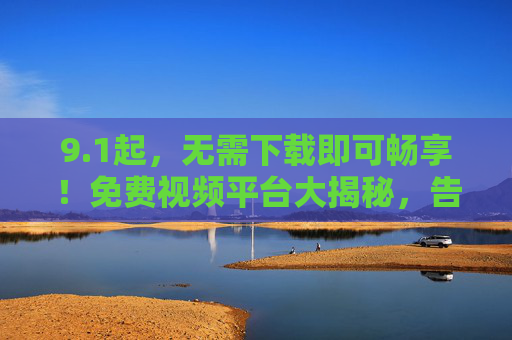 9.1起,无需下载即可畅享!免费视频平台大揭秘,告别存储焦虑 9.1起,无需下载即可畅享!免费视频平台大揭秘,告别存储焦虑