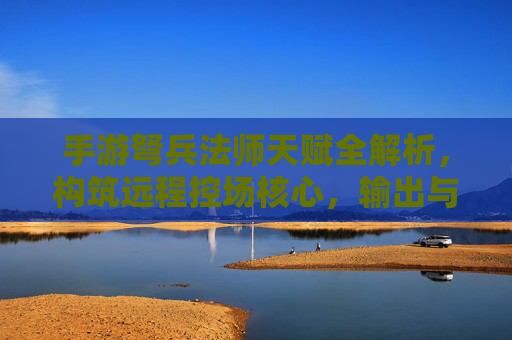 手游弩兵法师天赋全解析,构筑远程控场核心,输出与生存的完美平衡 手游弩兵法师天赋全解析,构筑远程控场核心,输出与生存的完美平衡