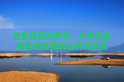 光影背后的思考，从未央生看影视作品的边界与价值
