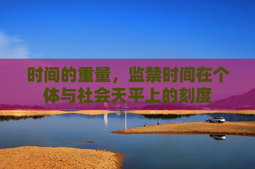 时间的重量,监禁时间在个体与社会天平上的刻度 时间的重量,监禁时间在个体与社会天平上的刻度