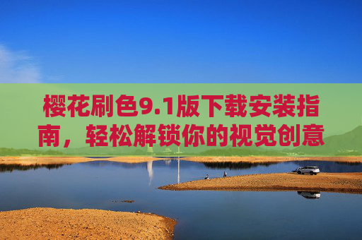 樱花刷色9.1版下载安装指南，轻松解锁你的视觉创意