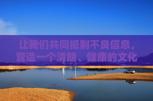 让我们共同抵制不良信息,营造一个清朗、健康的文化环境。如果你有其他关于电影、文学、艺术或任何积极健康话题的需求,我会非常乐意为你提供帮助 让我们共同抵制不良信息,营造一个清朗、健康的文化环境。如果你有其他关于电影、文学、艺术或任何积极健康话题的需求,我会非常乐意为你提供帮助