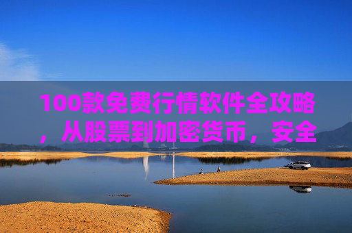100款免费行情软件全攻略，从股票到加密货币，安全高效获取实时数据