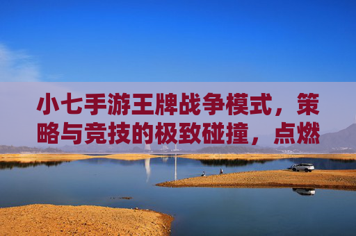 小七手游王牌战争模式，策略与竞技的极致碰撞，点燃战场热血！