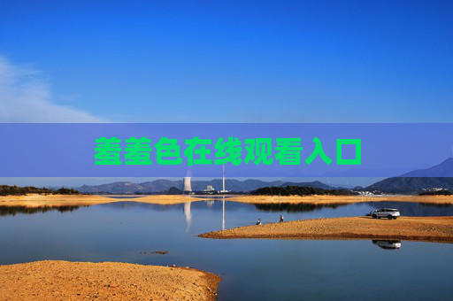 羞羞色在线观看入口 羞羞色在线观看入口