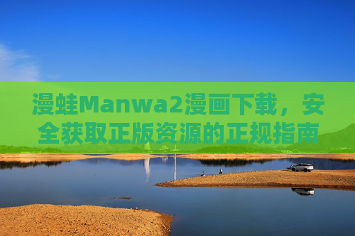 漫蛙Manwa2漫画下载，安全获取正版资源的正规指南