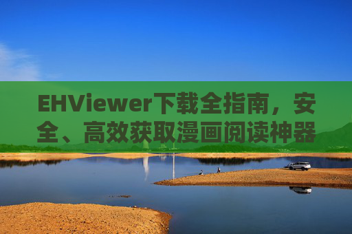 EHViewer下载全指南，安全、高效获取漫画阅读神器