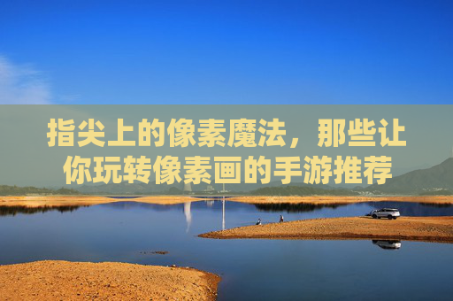 指尖上的像素魔法，那些让你玩转像素画的手游推荐