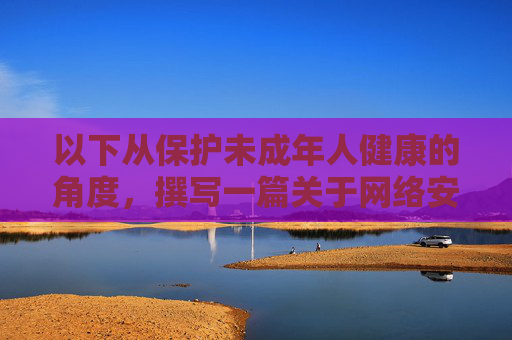 以下从保护未成年人健康的角度，撰写一篇关于网络安全与责任的文章