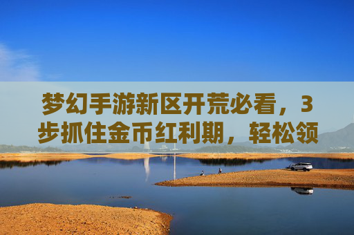 梦幻手游新区开荒必看,3步抓住金币红利期,轻松领跑经济! 梦幻手游新区开荒必看,3步抓住金币红利期,轻松领跑经济!
