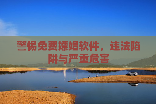 警惕免费嫖娼软件,违法陷阱与严重危害 警惕免费嫖娼软件,违法陷阱与严重危害