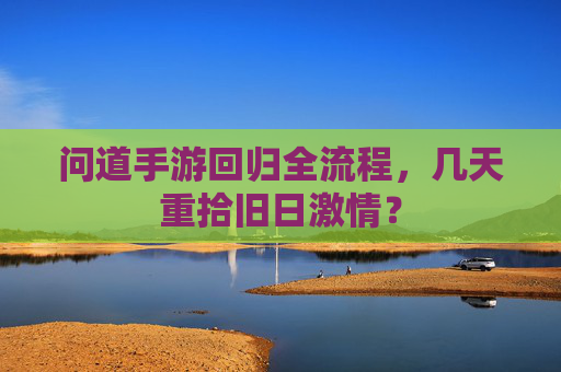 问道手游回归全流程,几天重拾旧日激情? 问道手游回归全流程,几天重拾旧日激情?