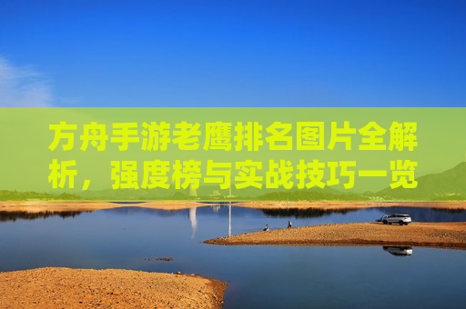 方舟手游老鹰排名图片全解析，强度榜与实战技巧一览