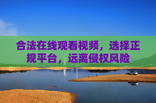 合法在线观看视频，选择正规平台，远离侵权风险