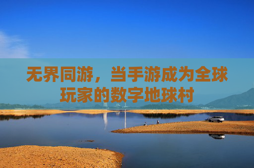 无界同游，当手游成为全球玩家的数字地球村