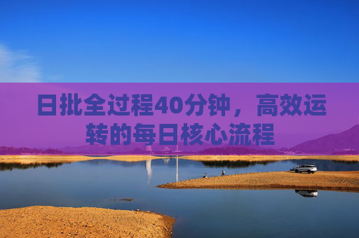 日批全过程40分钟,高效运转的每日核心流程 日批全过程40分钟,高效运转的每日核心流程