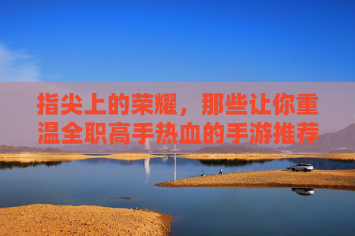 指尖上的荣耀,那些让你重温全职高手热血的手游推荐 指尖上的荣耀,那些让你重温全职高手热血的手游推荐
