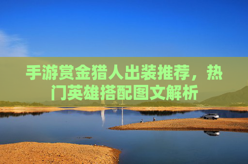 手游赏金猎人出装推荐,热门英雄搭配图文解析 手游赏金猎人出装推荐,热门英雄搭配图文解析