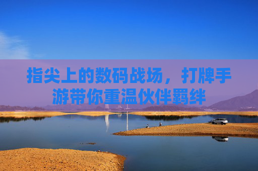 指尖上的数码战场,打牌手游带你重温伙伴羁绊 指尖上的数码战场,打牌手游带你重温伙伴羁绊