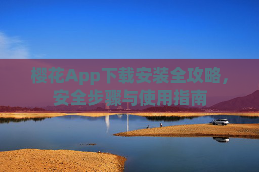 樱花App下载安装全攻略,安全步骤与使用指南 樱花App下载安装全攻略,安全步骤与使用指南