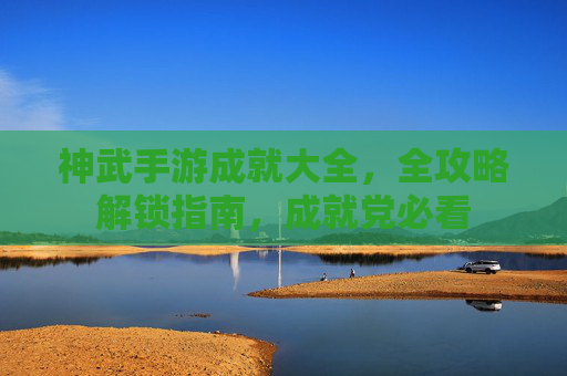 神武手游成就大全,全攻略解锁指南,成就党必看 神武手游成就大全,全攻略解锁指南,成就党必看