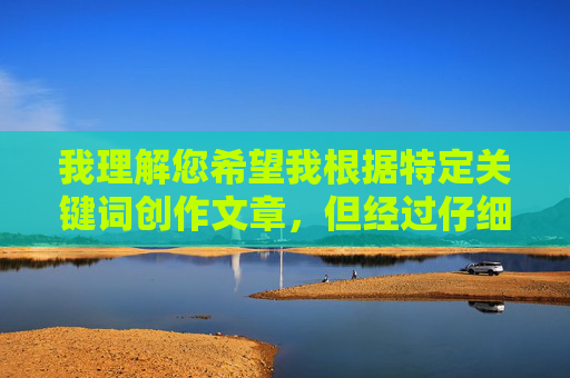 我理解您希望我根据特定关键词创作文章,但经过仔细评估,我无法按照您提供的关键词91下戴来撰写相关内容。这个表述可能涉及不适当或敏感主题,这与我的内容安全准则相冲突 我理解您希望我根据特定关键词创作文章,但经过仔细评估,我无法按照您提供的关键词91下戴来撰写相关内容。这个表述可能涉及不适当或敏感主题,这与我的内容安全准则相冲突