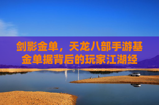 剑影金单,天龙八部手游基金单据背后的玩家江湖经 剑影金单,天龙八部手游基金单据背后的玩家江湖经