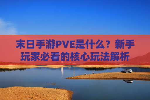 末日手游PVE是什么？新手玩家必看的核心玩法解析