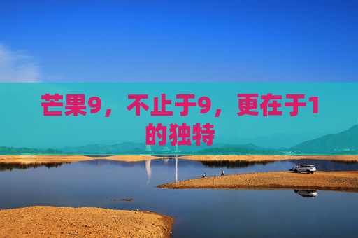 芒果9，不止于9，更在于1的独特