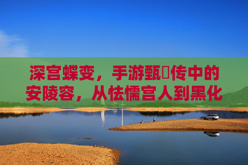 深宫蝶变，手游甄嬛传中的安陵容，从怯懦宫人到黑化蝶妃