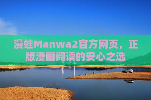 漫蛙Manwa2官方网页,正版漫画阅读的安心之选 漫蛙Manwa2官方网页,正版漫画阅读的安心之选