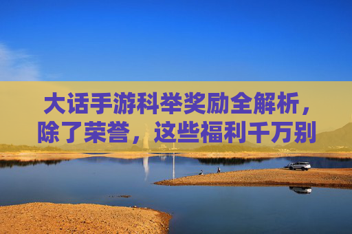 大话手游科举奖励全解析,除了荣誉,这些福利千万别错过! 大话手游科举奖励全解析,除了荣誉,这些福利千万别错过!