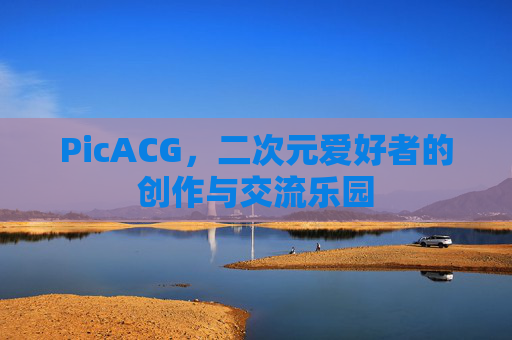 PicACG,二次元爱好者的创作与交流乐园 PicACG,二次元爱好者的创作与交流乐园