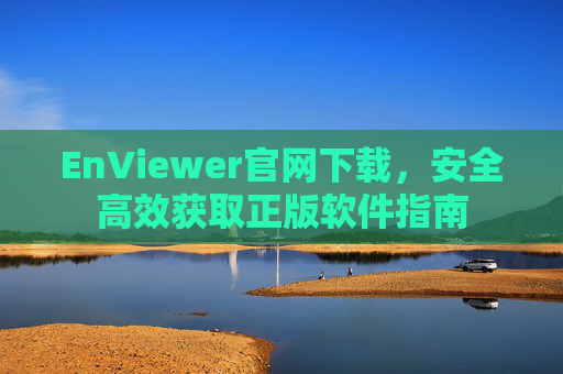 EnViewer官网下载,安全高效获取正版软件指南 EnViewer官网下载,安全高效获取正版软件指南
